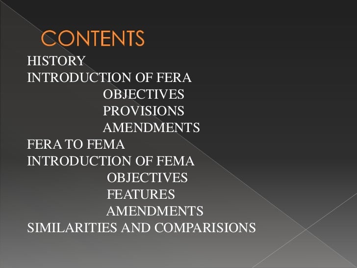 fera to fema fera and fema the foreign exchange regulation act, 1973 (fera) was repealed and a new act called the foreign exchange management act, 1999 (fema) came into force with effect from june 1, 2000, with a view to facilitating external trade and payments and promoting orderly development and maintenance of foreign exchange. fera to fema fera and fema the foreign exchange regulation act, 1973 (fera) was repealed and a new act called the foreign exchange management act, 1999 (fema) came into force with effect from june 1, 2000, with a view to facilitating external trade and payments and promoting orderly development and maintenance of foreign exchange.