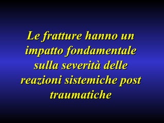 Le fratture hanno un impatto fondamentale sulla severità delle reazioni sistemiche post traumatiche 