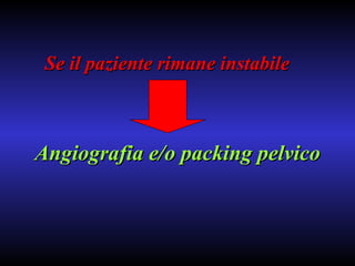 Angiografia e/o packing pelvico Se il paziente rimane instabile   