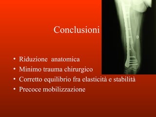 Conclusioni Riduzione  anatomica Minimo trauma chirurgico Corretto equilibrio fra elasticità e stabilità Precoce mobilizzazione 