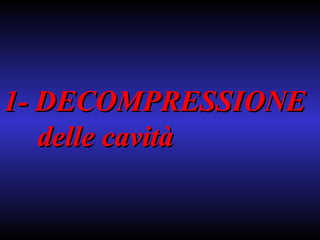 1- DECOMPRESSIONE  delle cavità 