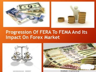 Progression Of FERA To FEMA And Its
Impact On Forex Market
GROUP 4
 