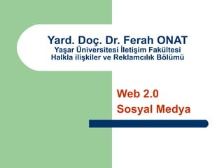 Yard. Doç. Dr. Ferah ONAT Yaşar Üniversitesi İletişim Fakültesi Halkla ilişkiler ve Reklamcılık Bölümü Web 2.0 Sosyal Medya 