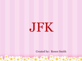 JFK
Created by: Renee Smith