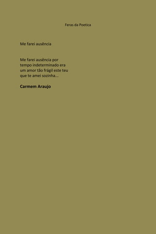 Feras da Poetica



Me farei ausência


Me farei ausência por
tempo indeterminado era
um amor tão frágil este teu
que te amei sozinha...

Carmem Araujo
 
