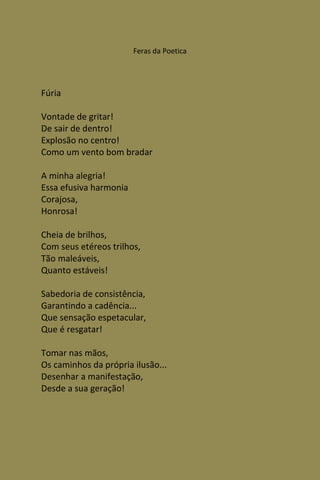 Feras da Poetica




Fúria

Vontade de gritar!
De sair de dentro!
Explosão no centro!
Como um vento bom bradar

A minha alegria!
Essa efusiva harmonia
Corajosa,
Honrosa!

Cheia de brilhos,
Com seus etéreos trilhos,
Tão maleáveis,
Quanto estáveis!

Sabedoria de consistência,
Garantindo a cadência...
Que sensação espetacular,
Que é resgatar!

Tomar nas mãos,
Os caminhos da própria ilusão...
Desenhar a manifestação,
Desde a sua geração!
 