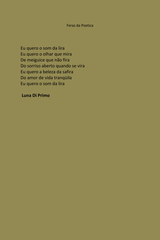 Feras da Poetica




Eu quero o som da lira
Eu quero o olhar que mira
De meiguice que não fira
Do sorriso aberto quando se vira
Eu quero a beleza da safira
Do amor de vida tranqüila
Eu quero o som da lira

Luna Di Primo
 