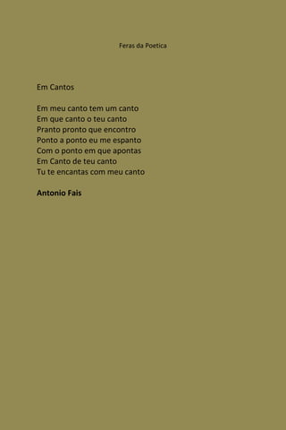 Feras da Poetica




Em Cantos

Em meu canto tem um canto
Em que canto o teu canto
Pranto pronto que encontro
Ponto a ponto eu me espanto
Com o ponto em que apontas
Em Canto de teu canto
Tu te encantas com meu canto

Antonio Fais
 