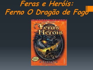 Feras e Heróis:
Ferno O Dragão de Fogo
 