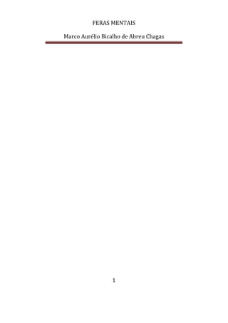 FERAS MENTAIS
Marco Aurélio Bicalho de Abreu Chagas
1
 