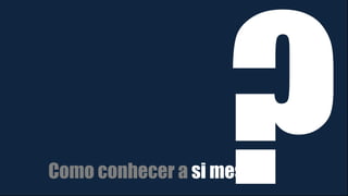 Como conhecer a si mesmo
 