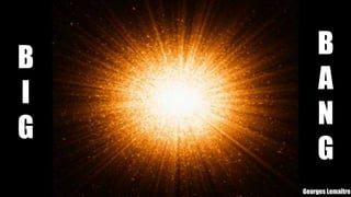 B
I
G
B
A
N
G
Georges Lemaître
 