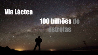Via Láctea
100 bilhões de
estrelas
 