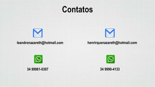 34 99961-0307
Contatos
leandronazareth@hotmail.com
34 9990-4133
henrirquenazareth@hotmail.com
 