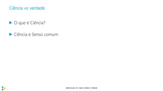 Ciência vs. verdade
O que é Ciência?
Ciência e Senso comum
 