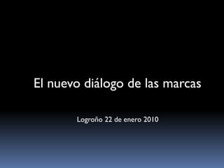 El nuevo diálogo de las marcas

       Logroño 22 de enero 2010
 