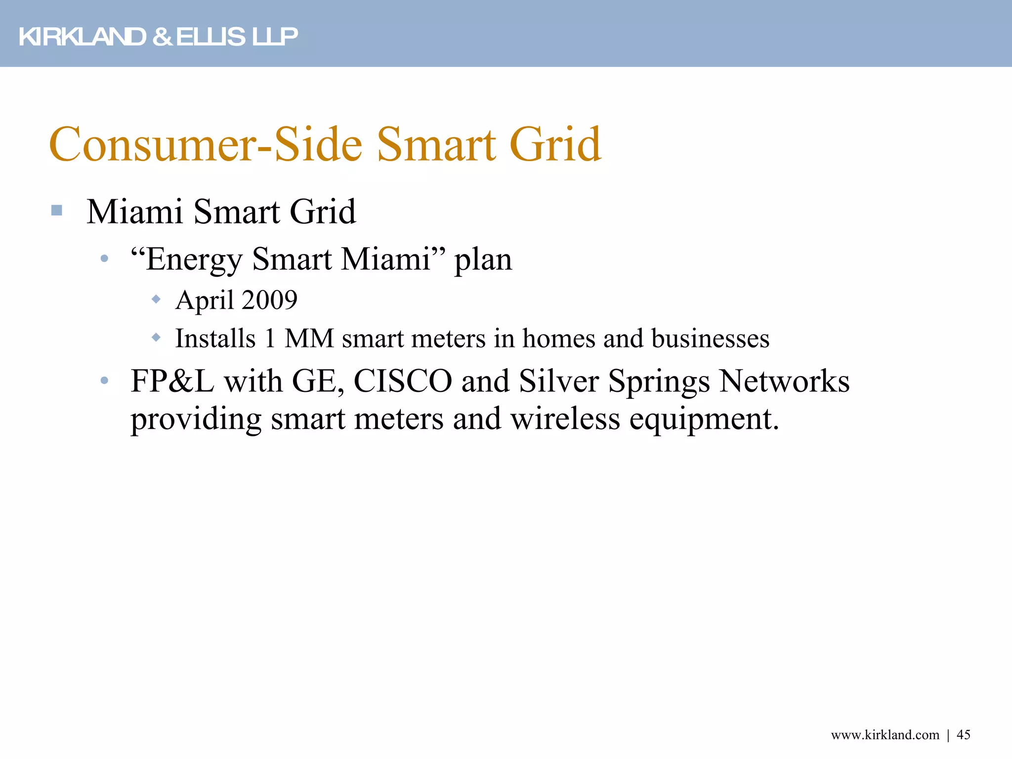 Consumer-Side Smart Grid Miami Smart Grid “Energy Smart Miami” plan April 2009 Installs 1 MM smart meters in homes and businesses  FP&L with GE, CISCO and Silver Springs Networks providing smart meters and wireless equipment. 