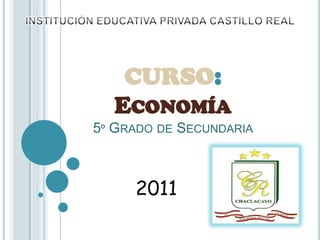 INSTITUCIÓN EDUCATIVA PRIVADA CASTILLO REAL CURSO: Economía5º Grado de Secundaria 2011 
