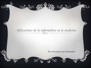 Aplicaciones de la informática en la medicina
Por: Fernando cruz Hernández
 
