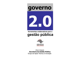Alvaro Gregorio Secretaria da Gestão Pública Grupo de Apoio Técnico à Inovação   governo 2.0 ferramentas colaborativas para a  gestão pública 