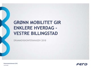 GRØNN MOBILITET GIR
ENKLERE HVERDAG -
VESTRE BILLINGSTAD
DRAMMENSKONFERANASEN 2018
16.03.2018
Drammenskonferansen 2018
 