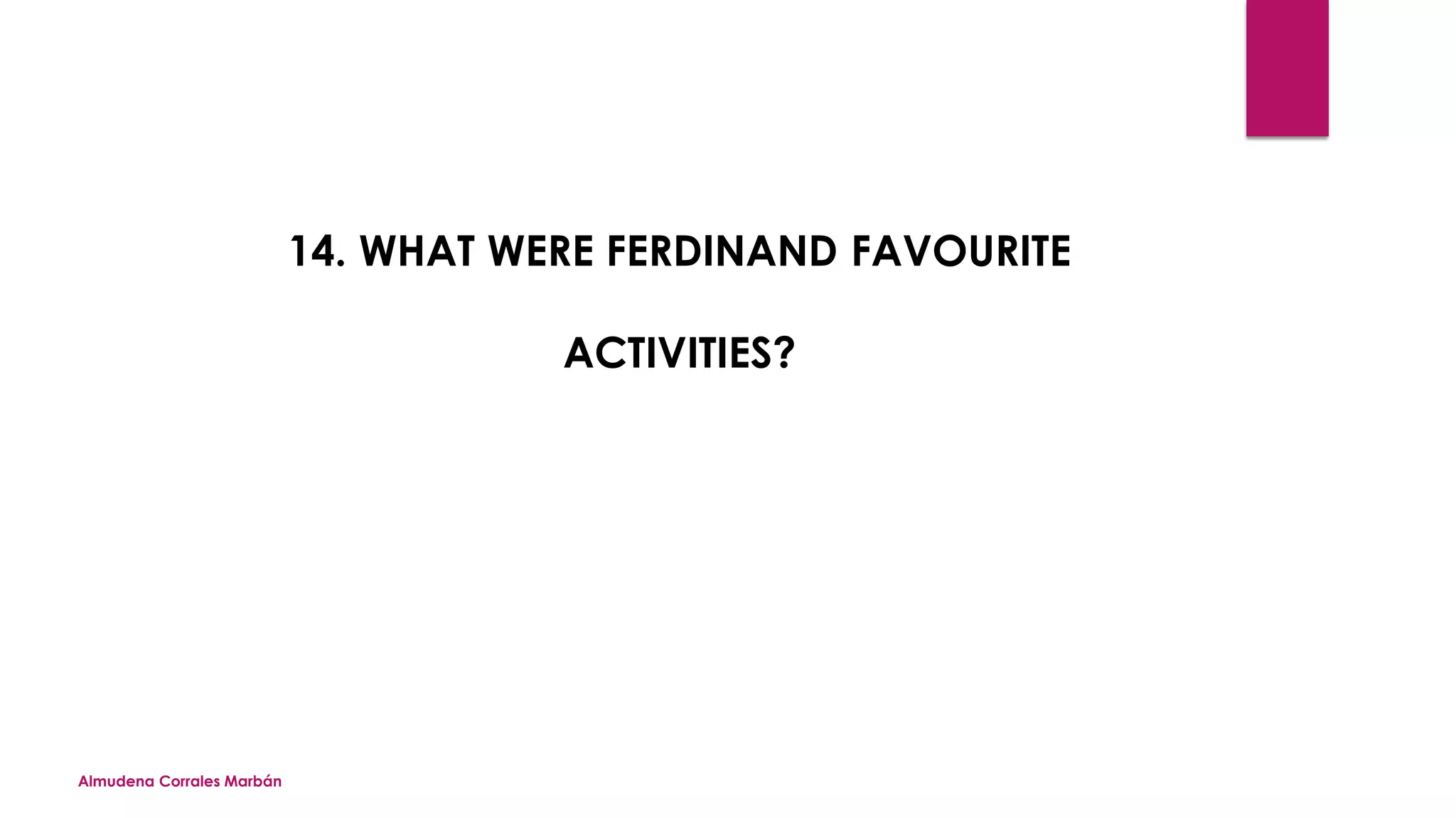 Almudena Corrales Marbán
14. WHAT WERE FERDINAND FAVOURITE
ACTIVITIES?
 