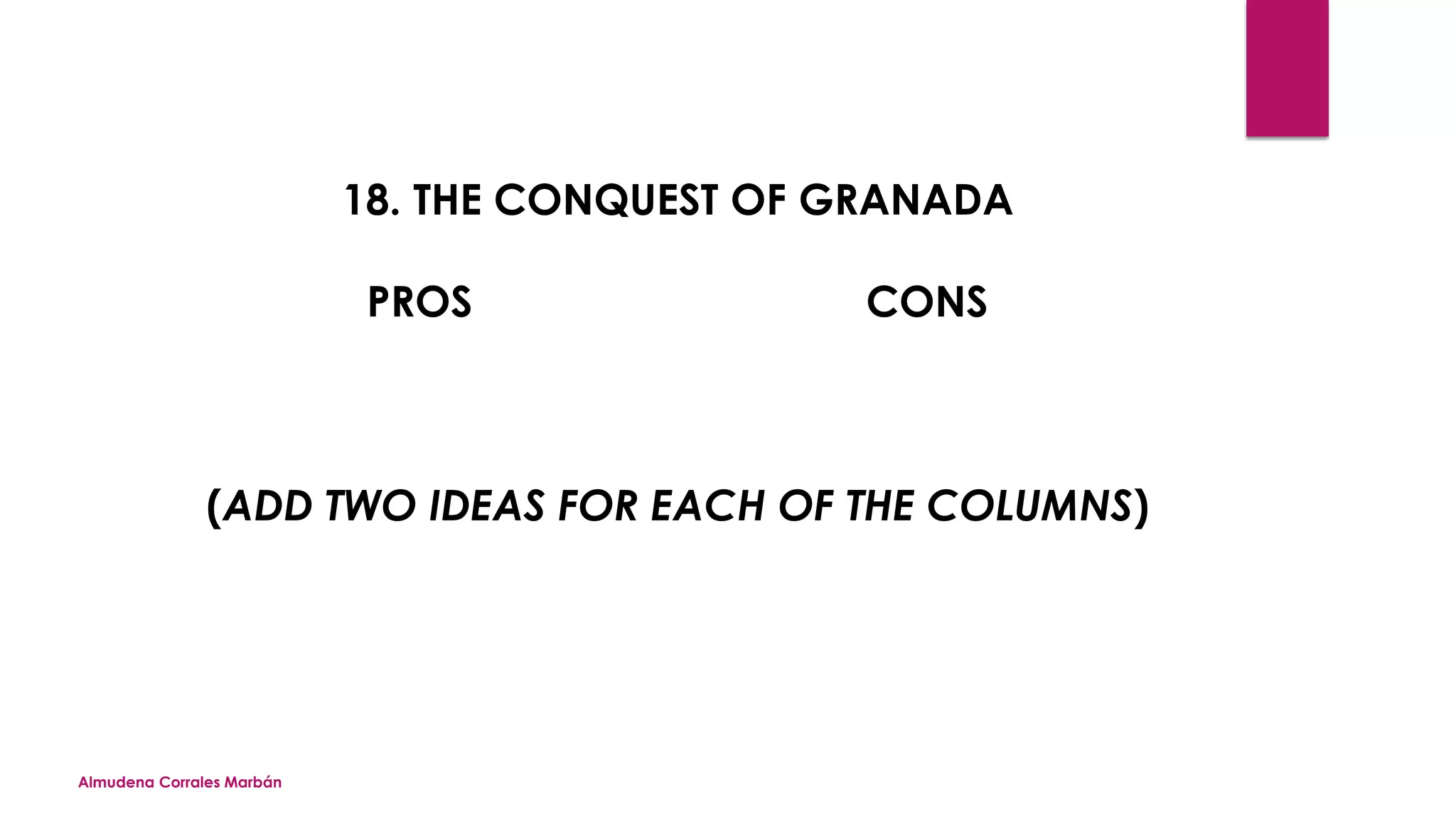 Almudena Corrales Marbán
18. THE CONQUEST OF GRANADA
PROS CONS
(ADD TWO IDEAS FOR EACH OF THE COLUMNS)
 