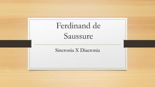 Ferdinand de
Saussure
Sincronia X Diacronia

 