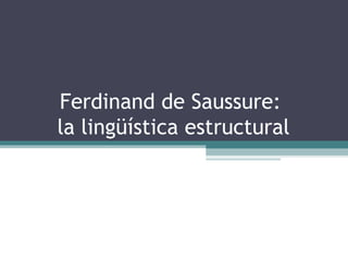 Ferdinand de Saussure:
la lingüística estructural
 