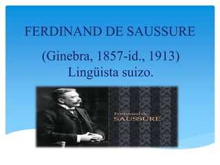 FERDINAND DE SAUSSURE
(Ginebra, 1857-id., 1913)
Lingüista suizo.
 