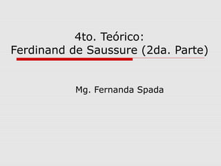4to. Teórico:
Ferdinand de Saussure (2da. Parte)
Mg. Fernanda Spada
 