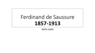 Ferdinand de Saussure
1857-1913
NOTA UJIAN
 
