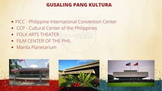 GUSALING PANG KULTURA
PICC - Philippine International Convention Center
CCP - Cultural Center of the Philippines
FOLK ARTS THEATER
FILM CENTER OF THE PHIL
Manila Planetarium
 