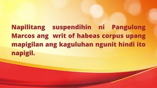 Napilitang suspendihin ni Pangulong
Marcos ang writ of habeas corpus upang
mapigilan ang kaguluhan ngunit hindi ito
napigil.




 