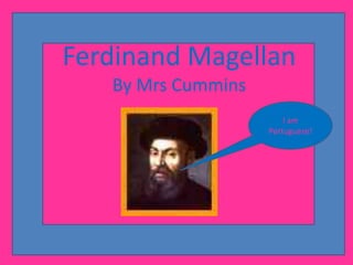 Ferdinand MagellanBy Mrs Cummins I am Portuguese! 