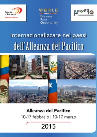 1
Internazionalizzare nei paesi
dell’Alleanza del Pacifico
Alleanza del Pacifico
10-17 febbraio | 10-17 marzo
2015
 