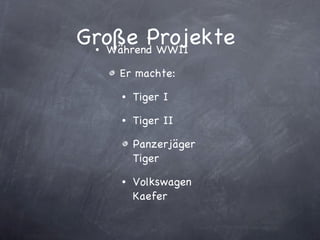 Große Projekte  Während WWII  Er machte: Tiger I Tiger II Panzerjäger Tiger Volkswagen Kaefer  