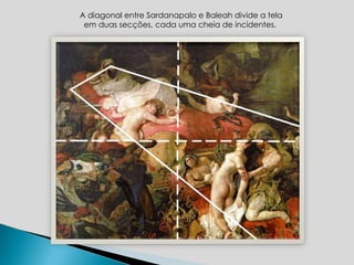 A diagonal entre Sardanapalo e Baleah divide a tela em duas secções, cada uma cheia de incidentes.  