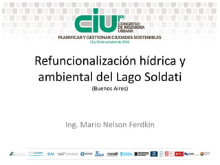 Refuncionalización hídrica y
ambiental del Lago Soldati
(Buenos Aires)
Ing. Mario Nelson Ferdkin
 