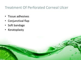 Treatment Of Perforated Corneal Ulcer
• Tissue adhesives
• Conjunctival flap
• Soft bandage
• Keratoplasty
 