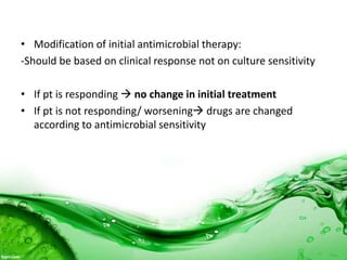 • Modification of initial antimicrobial therapy:
-Should be based on clinical response not on culture sensitivity
• If pt is responding  no change in initial treatment
• If pt is not responding/ worsening drugs are changed
according to antimicrobial sensitivity
 
