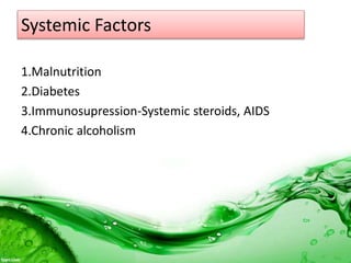 Systemic Factors
1.Malnutrition
2.Diabetes
3.Immunosupression-Systemic steroids, AIDS
4.Chronic alcoholism
 