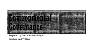 Environmental
Governance
Prepared by Lt Cdr Shoboocktagin
Ferdous sir, 2nd
Class
 