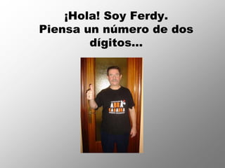 ¡Hola! Soy Ferdy.
Piensa un número de dos
        dígitos…
 