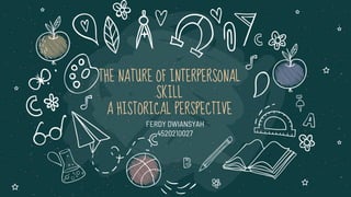 THE NATURE OF INTERPERSONAL
SKILL
A HISTORICAL PERSPECTIVE
FERDY DWIANSYAH
4520210027
 