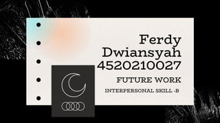 Ferdy
Dwiansyah
4520210027
FUTURE WORK
INTERPERSONAL SKILL -B
 