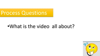 •What is the video all about?
Process Questions
 