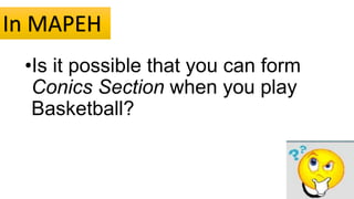 •Is it possible that you can form
Conics Section when you play
Basketball?
In MAPEH
 