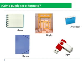 ¿Cómo puede ser el formato?
Libreta
Archivador
Display
Digital
Carpeta
 