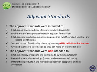 COUNCIL OF PRODUCERS &
DISTRIBUTORS OF AGROTECHNOLOGY

Adjuvant Standards
• The adjuvant standards were intended to:


...
